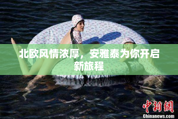 北欧风情浓厚，安雅泰为你开启新旅程