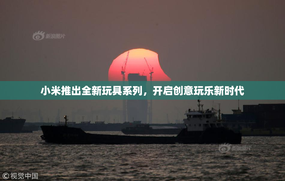 小米推出全新玩具系列，开启创意玩乐新时代