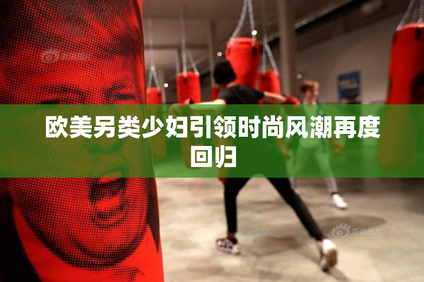 欧美另类少妇引领时尚风潮再度回归