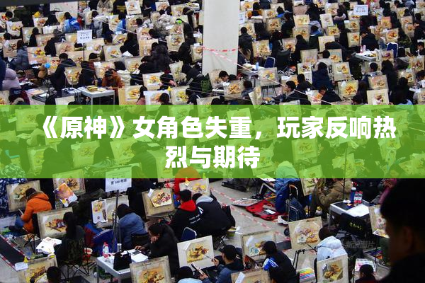 《原神》女角色失重，玩家反响热烈与期待