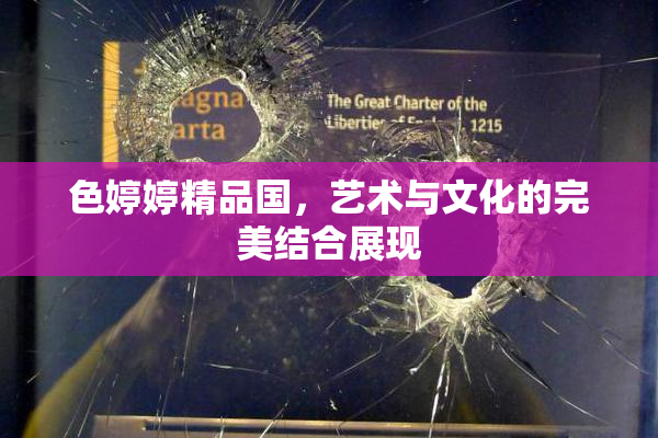 色婷婷精品国，艺术与文化的完美结合展现