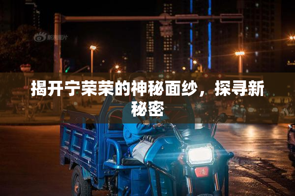 揭开宁荣荣的神秘面纱，探寻新秘密