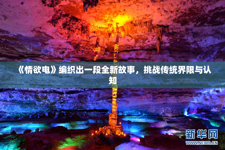 《情欲电》编织出一段全新故事，挑战传统界限与认知
