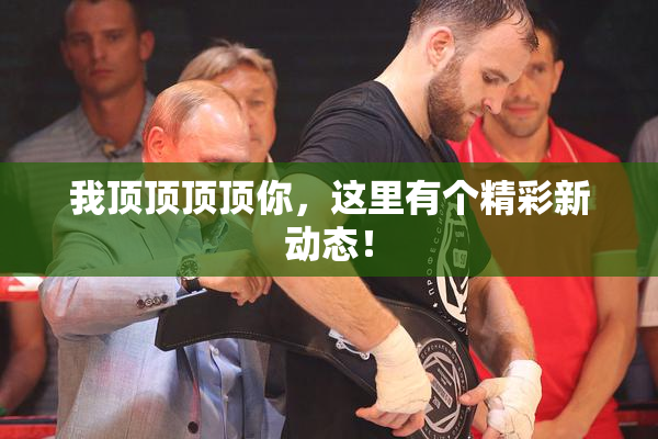 我顶顶顶顶你，这里有个精彩新动态！
