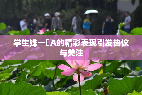 学生姝一﨤A的精彩表现引发热议与关注