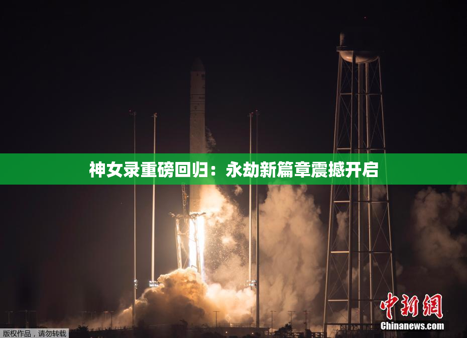 神女录重磅回归：永劫新篇章震撼开启