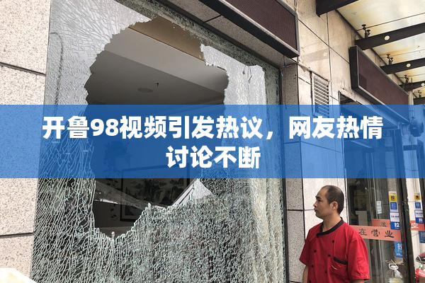 开鲁98视频引发热议，网友热情讨论不断