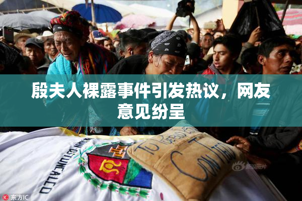 殷夫人裸露事件引发热议，网友意见纷呈