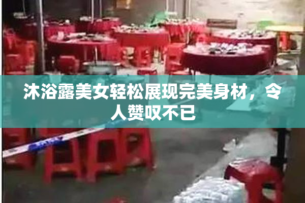 沐浴露美女轻松展现完美身材，令人赞叹不已