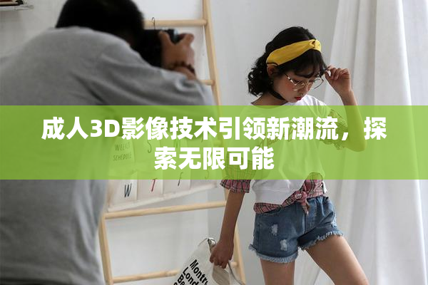 成人3D影像技术引领新潮流，探索无限可能