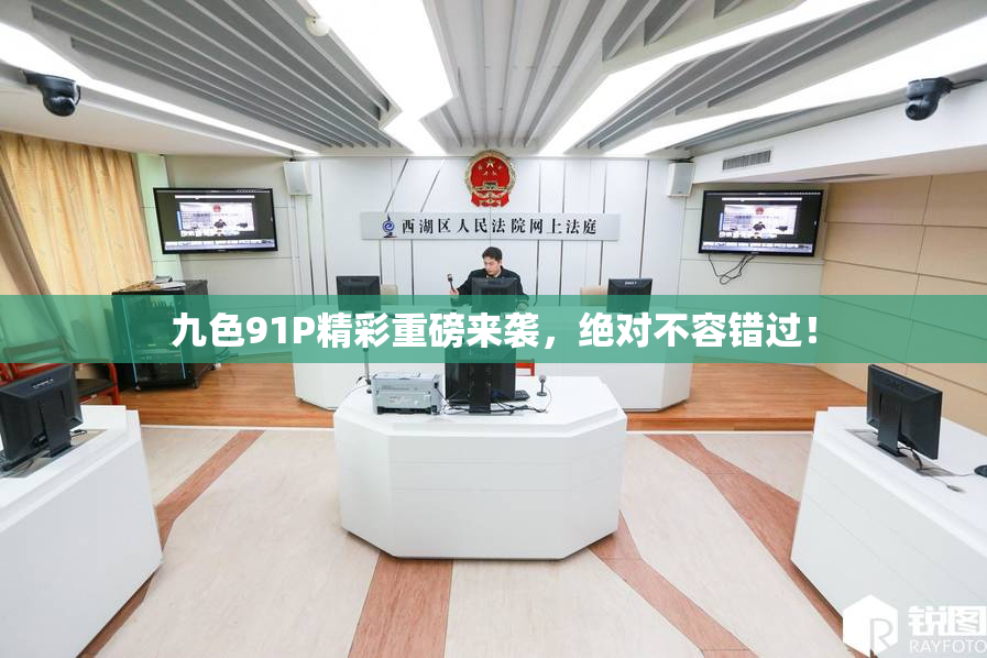 九色91P精彩重磅来袭，绝对不容错过！