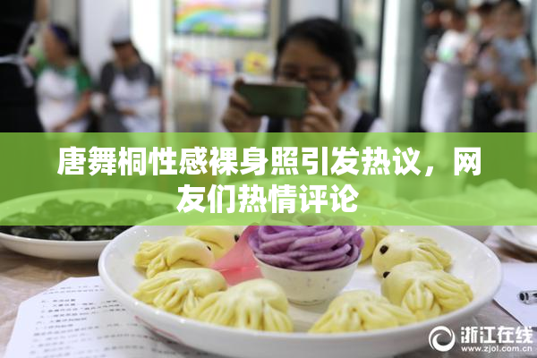 唐舞桐性感裸身照引发热议，网友们热情评论