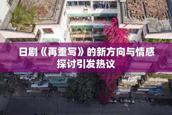 日剧《再重写》的新方向与情感探讨引发热议