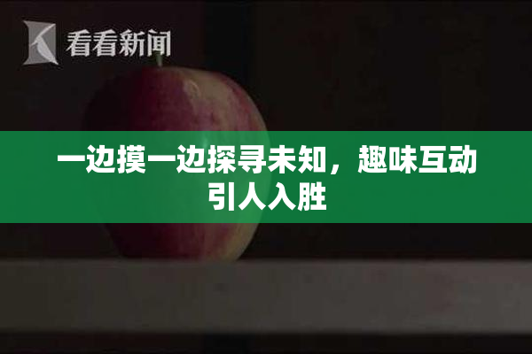 一边摸一边探寻未知，趣味互动引人入胜