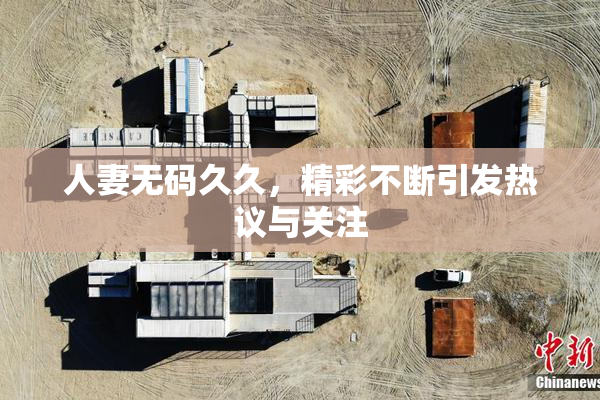 人妻无码久久，精彩不断引发热议与关注