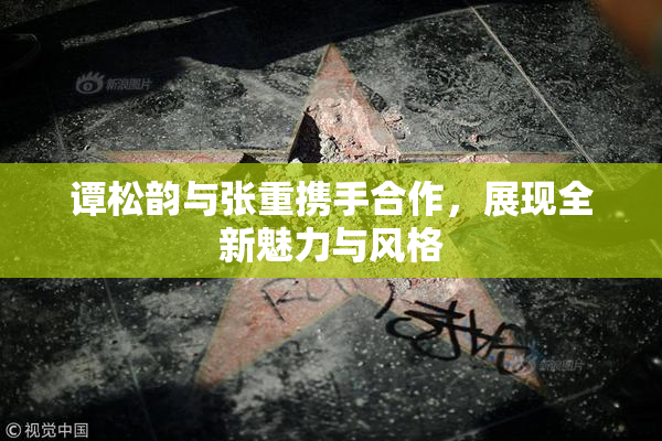 谭松韵与张重携手合作，展现全新魅力与风格
