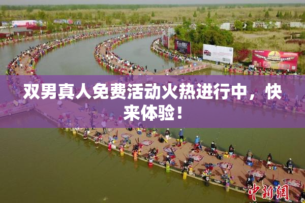 双男真人免费活动火热进行中，快来体验！