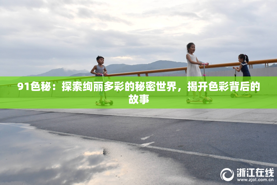 91色秘：探索绚丽多彩的秘密世界，揭开色彩背后的故事