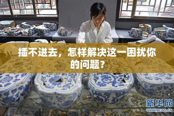 插不进去，怎样解决这一困扰你的问题？