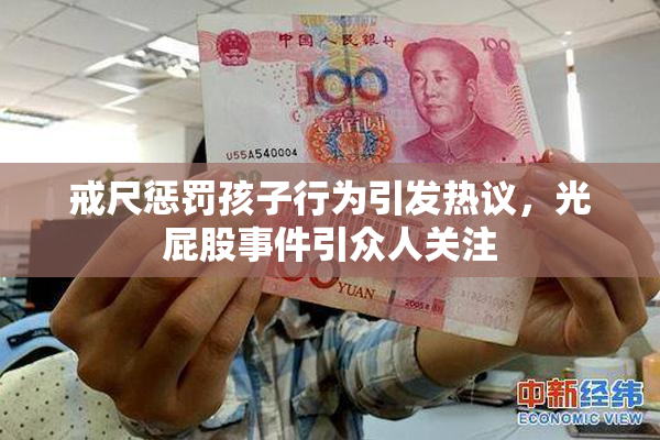 戒尺惩罚孩子行为引发热议，光屁股事件引众人关注