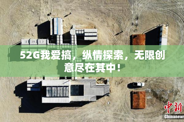 52G我爱搞，纵情探索，无限创意尽在其中！