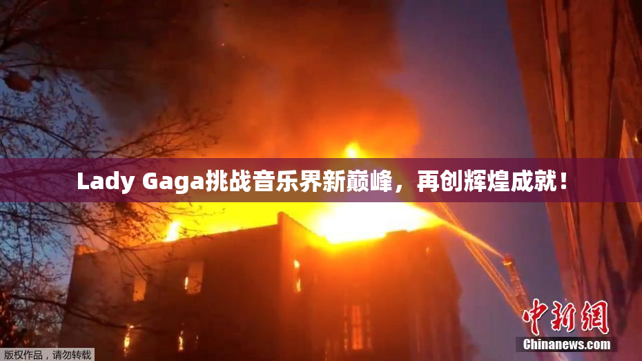 Lady Gaga挑战音乐界新巅峰，再创辉煌成就！