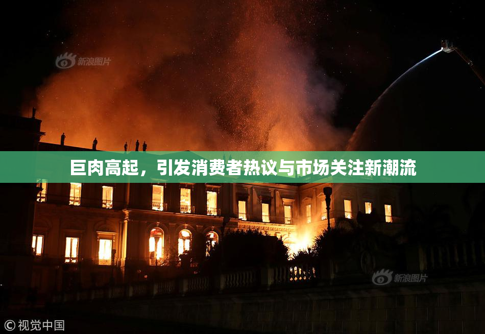 巨肉高起，引发消费者热议与市场关注新潮流