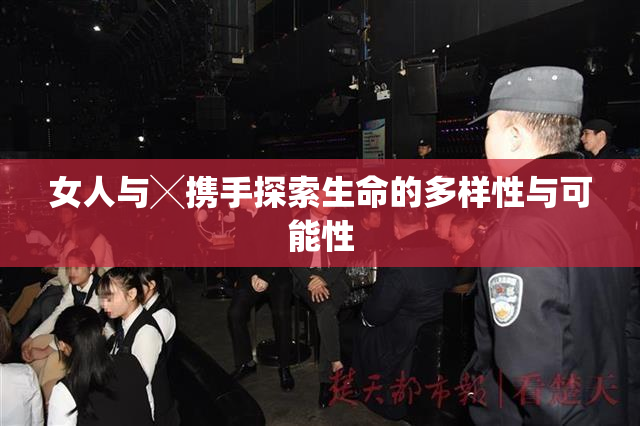 女人与╳携手探索生命的多样性与可能性