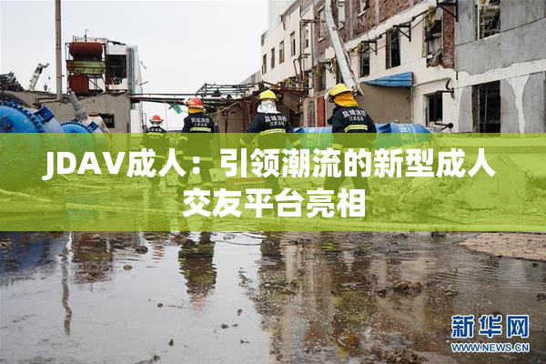 JDAV成人：引领潮流的新型成人交友平台亮相