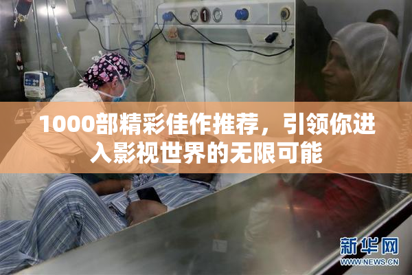 1000部精彩佳作推荐，引领你进入影视世界的无限可能