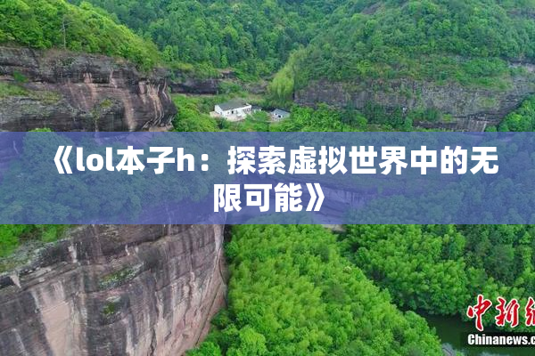 《lol本子h：探索虚拟世界中的无限可能》