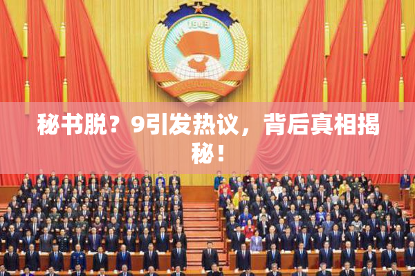 秘书脱？9引发热议，背后真相揭秘！