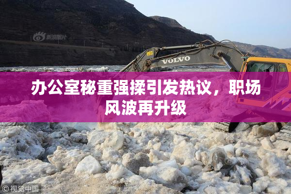 办公室秘重强揉引发热议，职场风波再升级