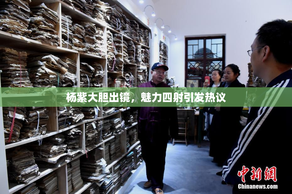 杨紫大胆出镜，魅力四射引发热议