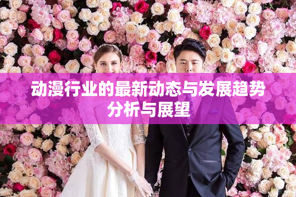 动漫行业的最新动态与发展趋势分析与展望