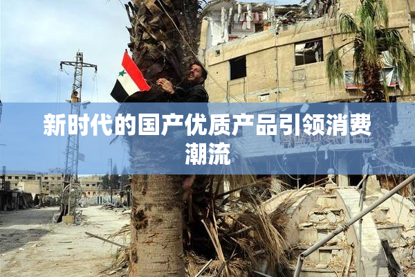 新时代的国产优质产品引领消费潮流