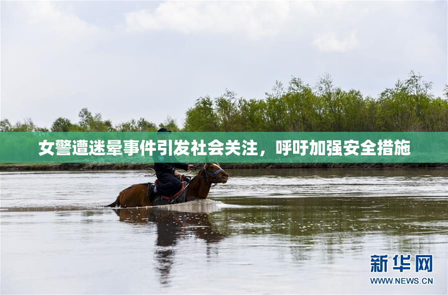 女警遭迷晕事件引发社会关注，呼吁加强安全措施