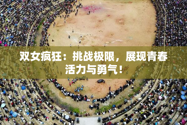 双女疯狂：挑战极限，展现青春活力与勇气！