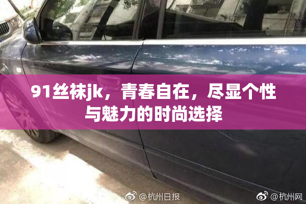 91丝袜jk，青春自在，尽显个性与魅力的时尚选择