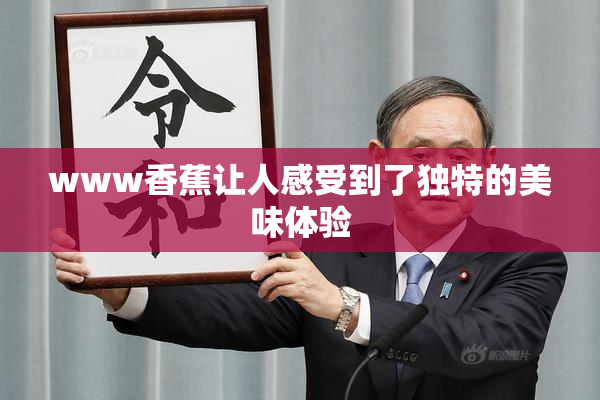 www香蕉让人感受到了独特的美味体验