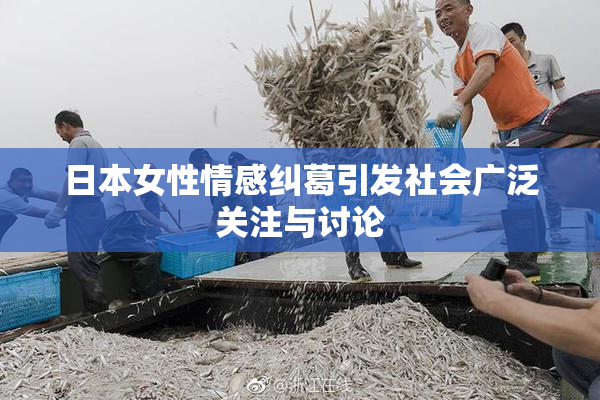 日本女性情感纠葛引发社会广泛关注与讨论