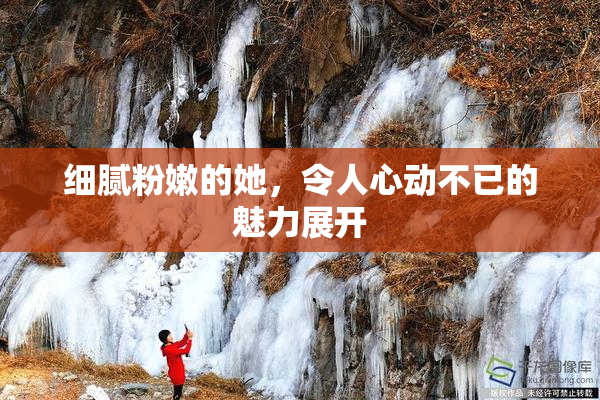 细腻粉嫩的她，令人心动不已的魅力展开