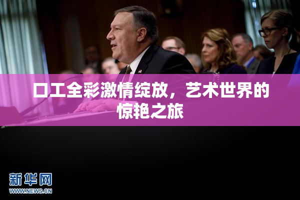 口工全彩激情绽放，艺术世界的惊艳之旅