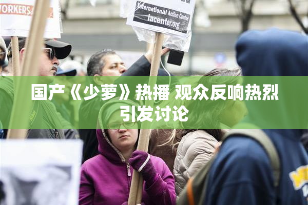 国产《少萝》热播 观众反响热烈引发讨论