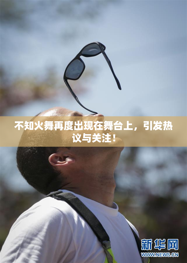 不知火舞再度出现在舞台上，引发热议与关注！