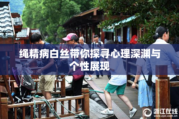 绳精病白丝带你探寻心理深渊与个性展现