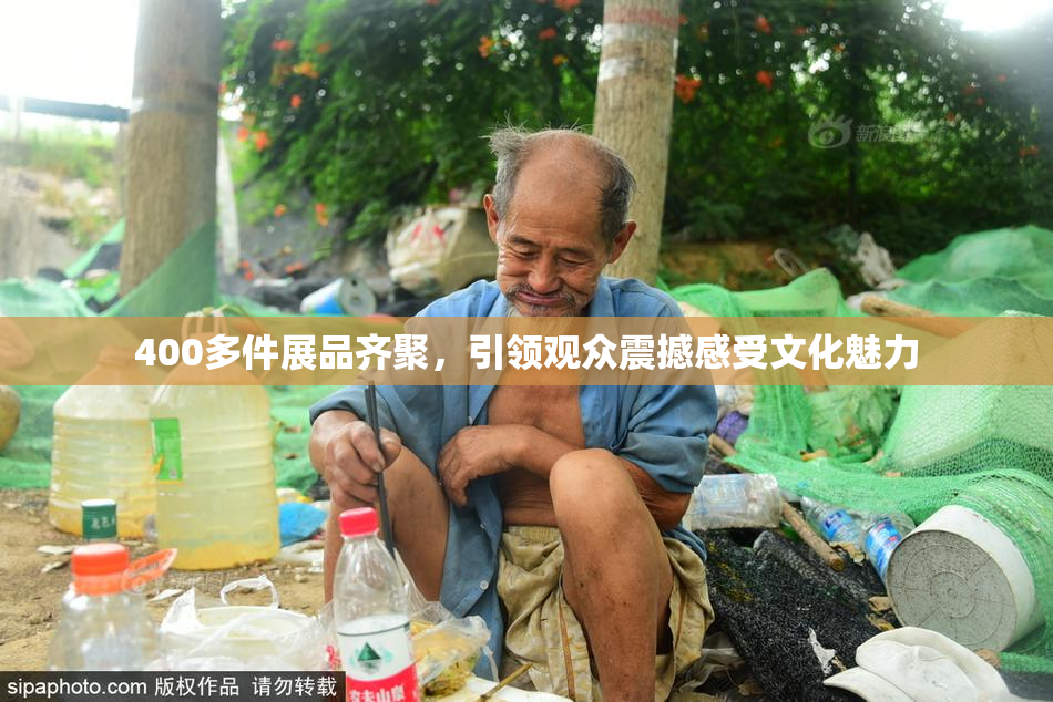 400多件展品齐聚，引领观众震撼感受文化魅力