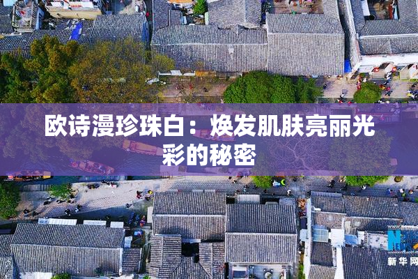 欧诗漫珍珠白：焕发肌肤亮丽光彩的秘密