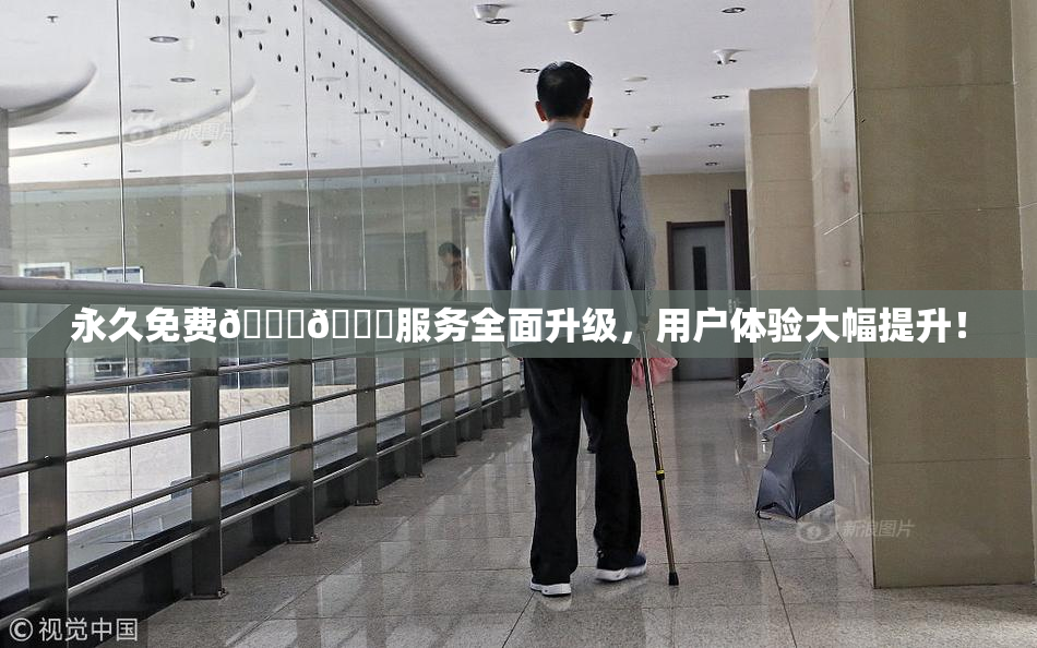 永久免费🔞🔞服务全面升级，用户体验大幅提升！