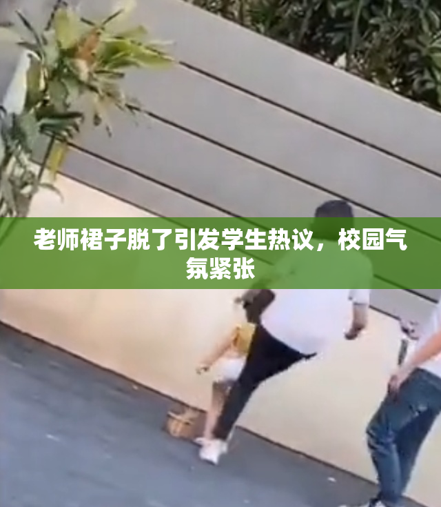 老师裙子脱了引发学生热议，校园气氛紧张